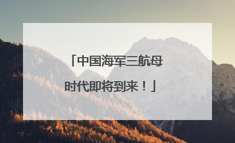 中国海军三航母时代即将到来！
