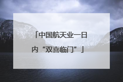 中国航天业一日内“双喜临门”