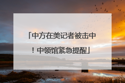 中方在美记者被击中！中领馆紧急提醒