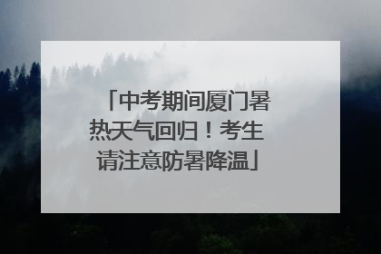 中考期间厦门暑热天气回归！考生请注意防暑降温