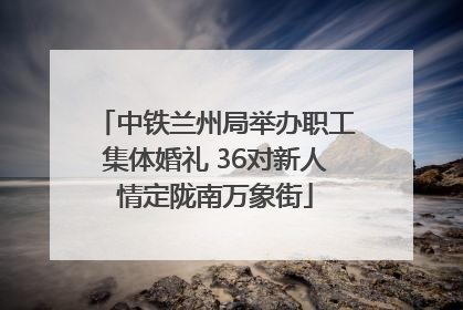 中铁兰州局举办职工集体婚礼 36对新人情定陇南万象街