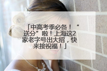 中高考季必备！“送分”啦！上海这2家老字号出大招，快来接祝福！
