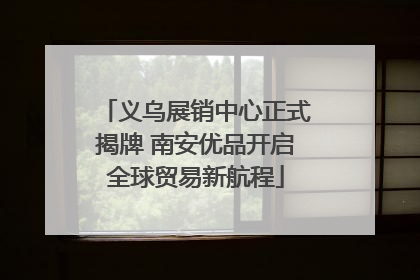 义乌展销中心正式揭牌 南安优品开启全球贸易新航程