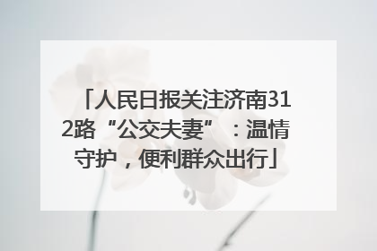人民日报关注济南312路“公交夫妻”：温情守护，便利群众出行