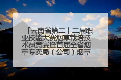云南省第二十二届职业技能大赛烟草栽培技术员竞赛暨首届全省烟草专卖局（公司）烟草栽培技术职业技能竞赛在学院举办