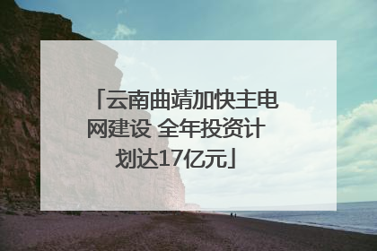 云南曲靖加快主电网建设 全年投资计划达17亿元