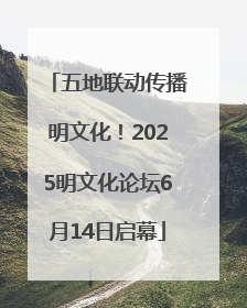 五地联动传播明文化！2025明文化论坛6月14日启幕