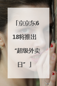 京京东618将推出“超级外卖日”