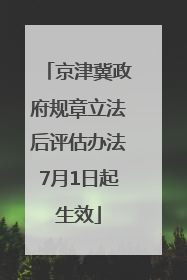 京津冀政府规章立法后评估办法7月1日起生效