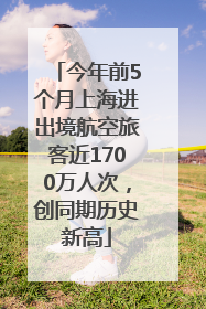 今年前5个月上海进出境航空旅客近1700万人次，创同期历史新高