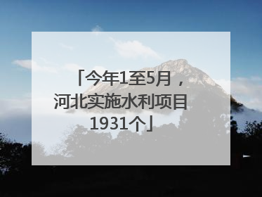 今年1至5月，河北实施水利项目1931个
