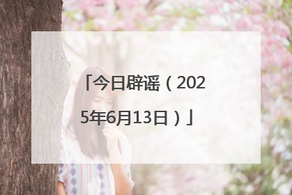今日辟谣（2025年6月13日）