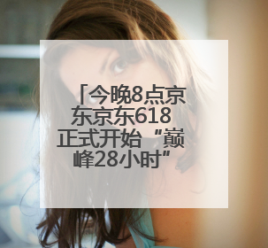 今晚8点京东京东618正式开始“巅峰28小时”疯狂降价高潮，从6月17日晚8点至6月18日24点内最便宜优惠
