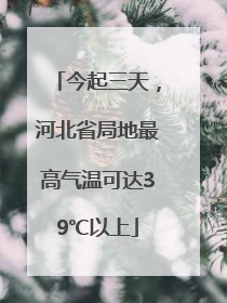 今起三天，河北省局地最高气温可达39℃以上