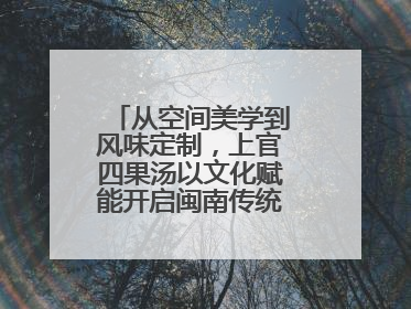 从空间美学到风味定制，上官四果汤以文化赋能开启闽南传统甜品新篇章