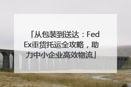 从包装到送达：FedEx重货托运全攻略，助力中小企业高效物流