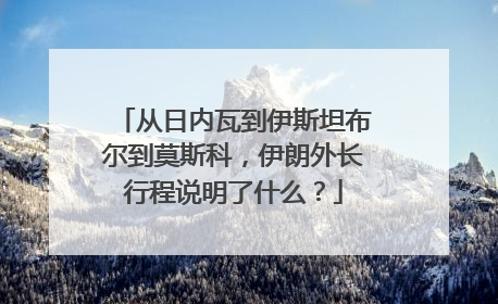 从日内瓦到伊斯坦布尔到莫斯科，伊朗外长行程说明了什么？