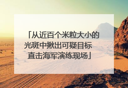 从近百个米粒大小的光斑中揪出可疑目标 直击海军演练现场
