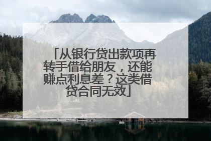 从银行贷出款项再转手借给朋友，还能赚点利息差？这类借贷合同无效