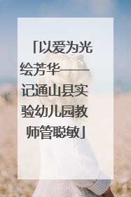 以爱为光绘芳华——记通山县实验幼儿园教师管聪敏