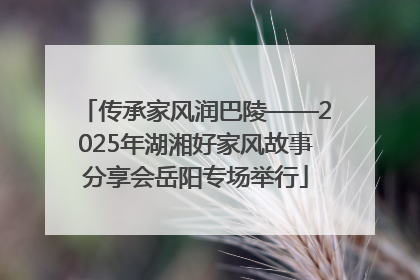 传承家风润巴陵——2025年湖湘好家风故事分享会岳阳专场举行