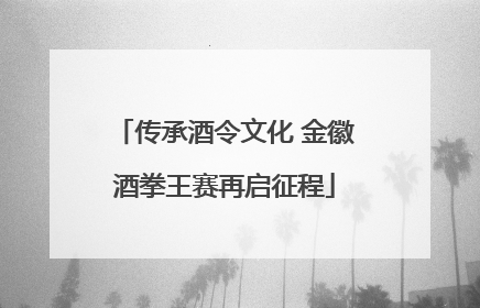 传承酒令文化 金徽酒拳王赛再启征程
