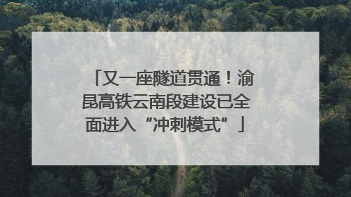 又一座隧道贯通！渝昆高铁云南段建设已全面进入“冲刺模式”