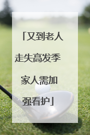 又到老人走失高发季 家人需加强看护