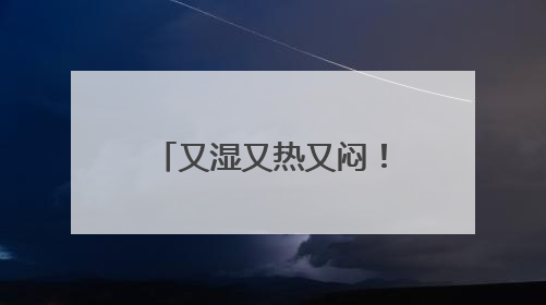 又湿又热又闷！广东人最怕的“魔法攻击”如何破？热立方给出答案