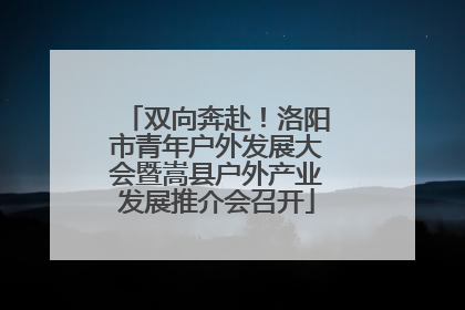 双向奔赴！洛阳市青年户外发展大会暨嵩县户外产业发展推介会召开