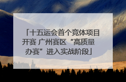 十五运会首个竞体项目开赛 广州赛区“高质量办赛”进入实战阶段