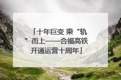 十年巨变 乘“轨”而上——合福高铁开通运营十周年