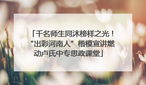 千名师生同沐榜样之光！“出彩河南人”楷模宣讲燃动卢氏中专思政课堂