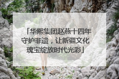 华熙集团赵燕十四年守护非遗，让新疆文化瑰宝绽放时代光彩