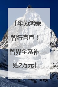 华为鸿蒙智行官宣！智界全系补贴2万元