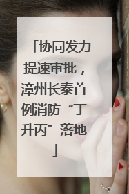 协同发力提速审批，漳州长泰首例消防“丁升丙”落地