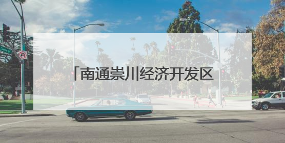 南通崇川经济开发区：共建单位进社区 服务群众“零距离”