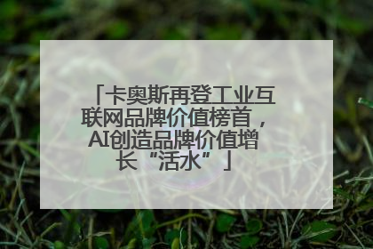 卡奥斯再登工业互联网品牌价值榜首，AI创造品牌价值增长“活水”