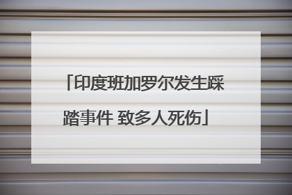 印度班加罗尔发生踩踏事件 致多人死伤