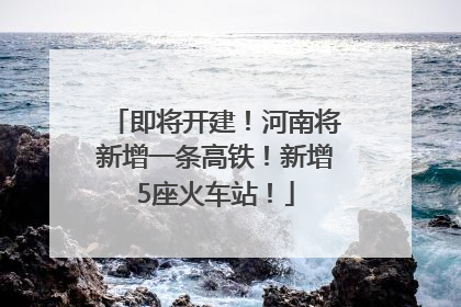 即将开建！河南将新增一条高铁！新增5座火车站！
