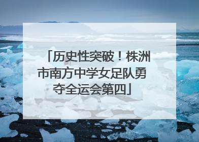 历史性突破！株洲市南方中学女足队勇夺全运会第四