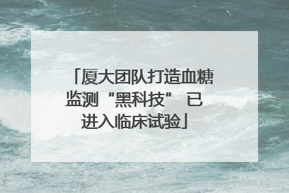 厦大团队打造血糖监测“黑科技” 已进入临床试验