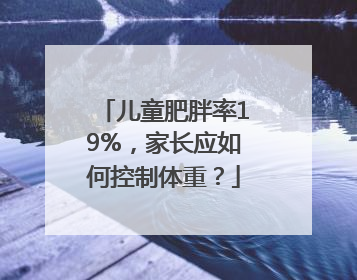 儿童肥胖率19%，家长应如何控制体重？