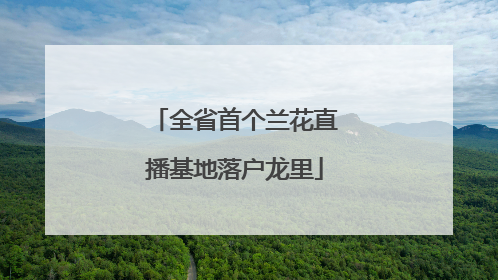 全省首个兰花直播基地落户龙里