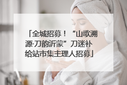 全城招募！“山歌溯源·刀韵沂蒙”刀迷补给站市集主理人招募