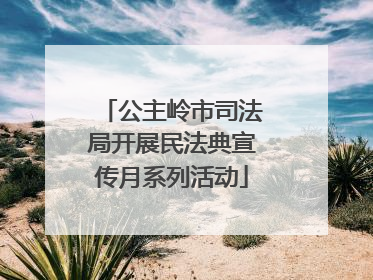 公主岭市司法局开展民法典宣传月系列活动
