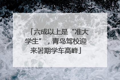 六成以上是“准大学生”，青岛驾校迎来暑期学车高峰