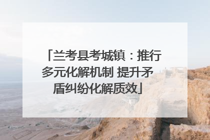 兰考县考城镇：推行多元化解机制 提升矛盾纠纷化解质效