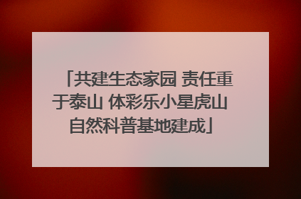 共建生态家园 责任重于泰山 体彩乐小星虎山自然科普基地建成