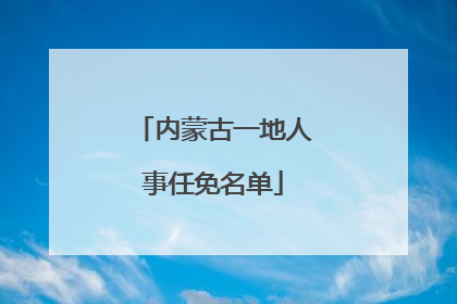 内蒙古一地人事任免名单